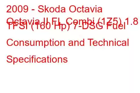 2009 - Skoda Octavia
Octavia II FL Combi (1Z5) 1.8 TFSI (160 Hp) 7-DSG Fuel Consumption and Technical Specifications