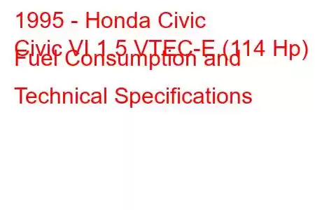 1995 - Honda Civic
Civic VI 1.5 VTEC-E (114 Hp) Fuel Consumption and Technical Specifications