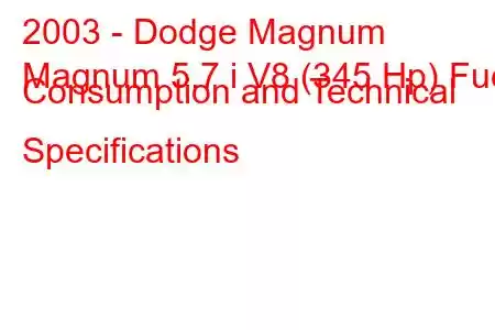 2003 - Dodge Magnum
Magnum 5.7 i V8 (345 Hp) Fuel Consumption and Technical Specifications