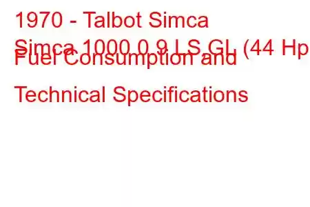 1970 - Talbot Simca
Simca 1000 0.9 LS,GL (44 Hp) Fuel Consumption and Technical Specifications