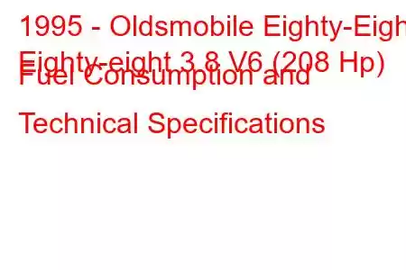 1995 - Oldsmobile Eighty-Eight
Eighty-eight 3.8 V6 (208 Hp) Fuel Consumption and Technical Specifications