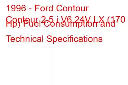 1996 - Ford Contour
Contour 2.5 i V6 24V LX (170 Hp) Fuel Consumption and Technical Specifications