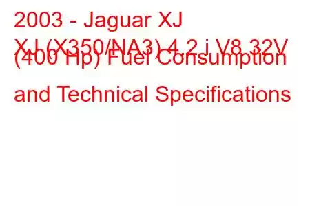 2003 - Jaguar XJ
XJ (X350/NA3) 4.2 i V8 32V (400 Hp) Fuel Consumption and Technical Specifications