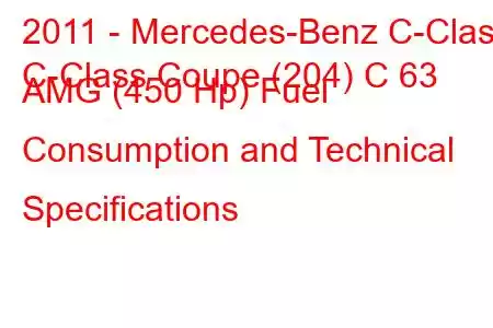 2011 - Mercedes-Benz C-Class
C-Class Coupe (204) C 63 AMG (450 Hp) Fuel Consumption and Technical Specifications