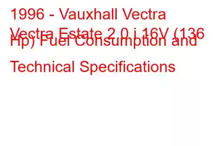 1996 - Vauxhall Vectra
Vectra Estate 2.0 i 16V (136 Hp) Fuel Consumption and Technical Specifications