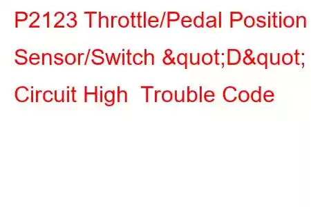  P2123 Throttle/Pedal Position Sensor/Switch "D" Circuit High Trouble Code