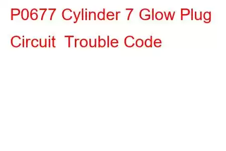 P0677 Cylinder 7 Glow Plug Circuit Trouble Code