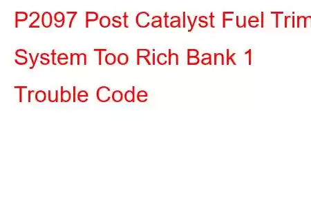 P2097 Post Catalyst Fuel Trim System Too Rich Bank 1 Trouble Code