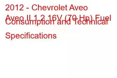 2012 - Chevrolet Aveo
Aveo II 1.2 16V (70 Hp) Fuel Consumption and Technical Specifications