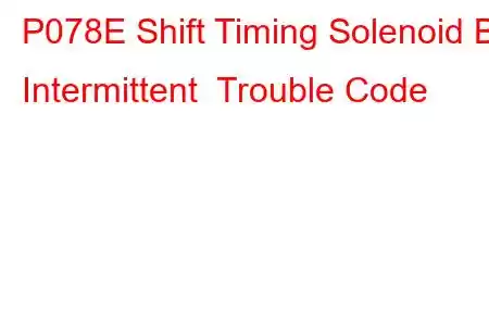 P078E Shift Timing Solenoid B Intermittent Trouble Code