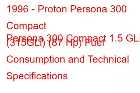 1996 - Proton Persona 300 Compact
Persona 300 Compact 1.5 GLi (315GLi) (87 Hp) Fuel Consumption and Technical Specifications