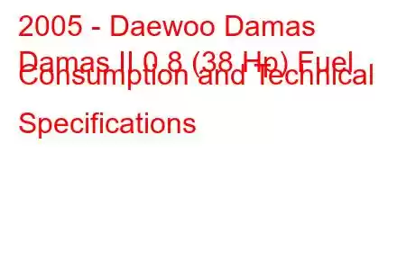 2005 - Daewoo Damas
Damas II 0.8 (38 Hp) Fuel Consumption and Technical Specifications