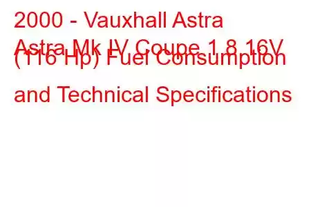 2000 - Vauxhall Astra
Astra Mk IV Coupe 1.8 16V (116 Hp) Fuel Consumption and Technical Specifications