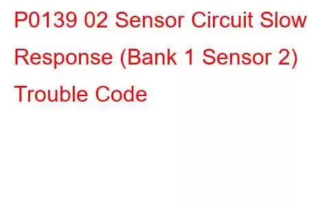 P0139 02 Sensor Circuit Slow Response (Bank 1 Sensor 2) Trouble Code