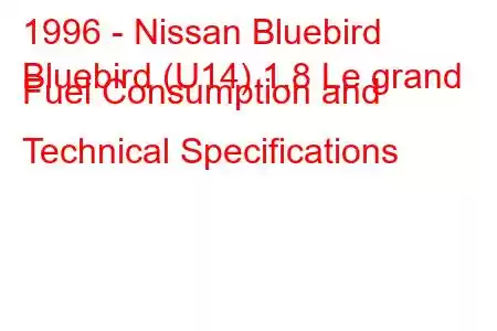 1996 - Nissan Bluebird
Bluebird (U14) 1.8 Le grand Fuel Consumption and Technical Specifications