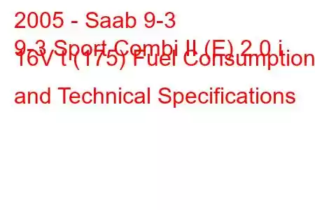 2005 - Saab 9-3
9-3 Sport Combi II (E) 2.0 i 16V t (175) Fuel Consumption and Technical Specifications