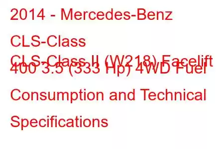 2014 - Mercedes-Benz CLS-Class
CLS-Class II (W218) Facelift 400 3.5 (333 Hp) 4WD Fuel Consumption and Technical Specifications