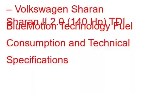 – Volkswagen Sharan
Sharan II 2.0 (140 Hp) TDI BlueMotion Technology Fuel Consumption and Technical Specifications