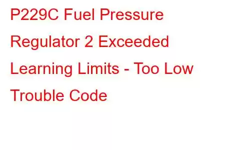  P229C Fuel Pressure Regulator 2 Exceeded Learning Limits - Too Low Trouble Code