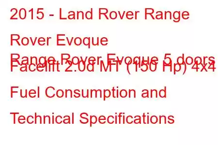 2015 - Land Rover Range Rover Evoque
Range Rover Evoque 5 doors Facelift 2.0d MT (150 Hp) 4x4 Fuel Consumption and Technical Specifications