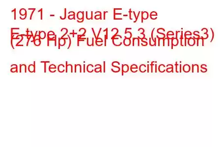 1971 - Jaguar E-type
E-type 2+2 V12 5.3 (Series3) (276 Hp) Fuel Consumption and Technical Specifications