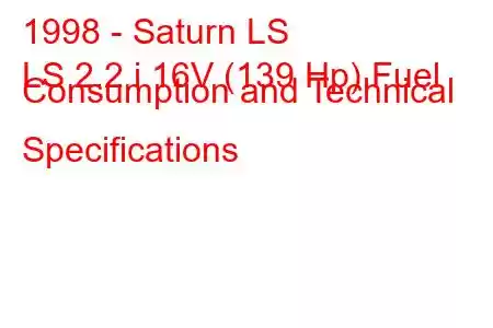 1998 - Saturn LS
LS 2.2 i 16V (139 Hp) Fuel Consumption and Technical Specifications