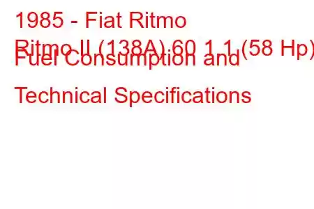 1985 - Fiat Ritmo
Ritmo II (138A) 60 1.1 (58 Hp) Fuel Consumption and Technical Specifications