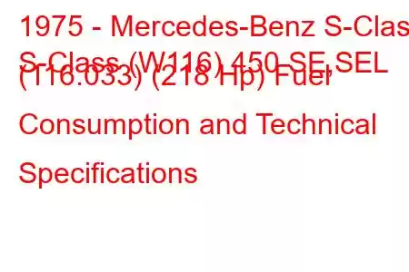 1975 - Mercedes-Benz S-Class
S-Class (W116) 450 SE,SEL (116.033) (218 Hp) Fuel Consumption and Technical Specifications