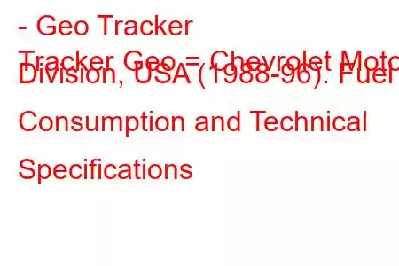 - Geo Tracker
Tracker Geo = Chevrolet Motor Division, USA (1988-96). Fuel Consumption and Technical Specifications