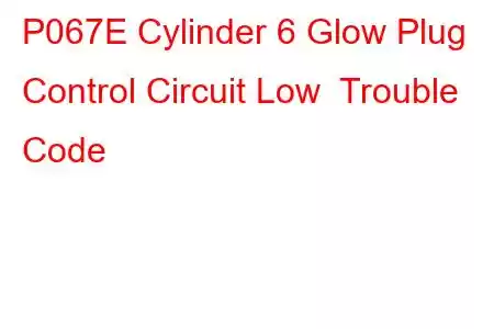 P067E Cylinder 6 Glow Plug Control Circuit Low Trouble Code