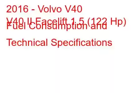 2016 - Volvo V40
V40 II Facelift 1.5 (122 Hp) Fuel Consumption and Technical Specifications