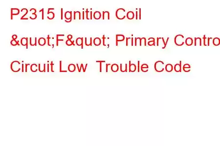 P2315 Ignition Coil "F" Primary Control Circuit Low Trouble Code