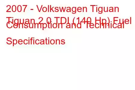 2007 - Volkswagen Tiguan
Tiguan 2.0 TDI (140 Hp) Fuel Consumption and Technical Specifications