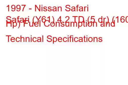 1997 - Nissan Safari
Safari (Y61) 4.2 TD (5 dr) (160 Hp) Fuel Consumption and Technical Specifications