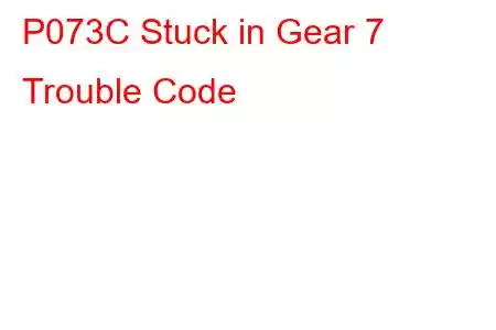 P073C Stuck in Gear 7 Trouble Code