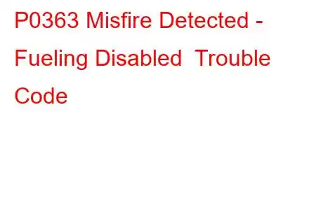 P0363 Misfire Detected - Fueling Disabled Trouble Code