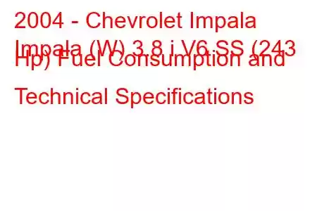 2004 - Chevrolet Impala
Impala (W) 3.8 i V6 SS (243 Hp) Fuel Consumption and Technical Specifications