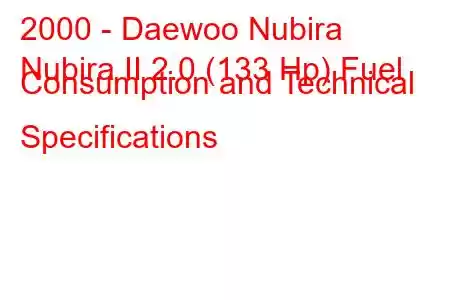 2000 - Daewoo Nubira
Nubira II 2.0 (133 Hp) Fuel Consumption and Technical Specifications