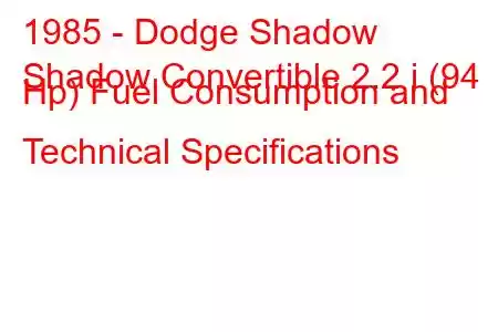 1985 - Dodge Shadow
Shadow Convertible 2.2 i (94 Hp) Fuel Consumption and Technical Specifications