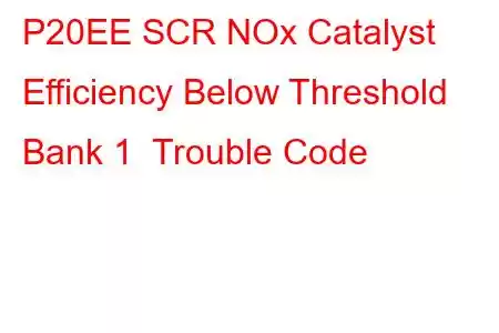 P20EE SCR NOx Catalyst Efficiency Below Threshold Bank 1 Trouble Code