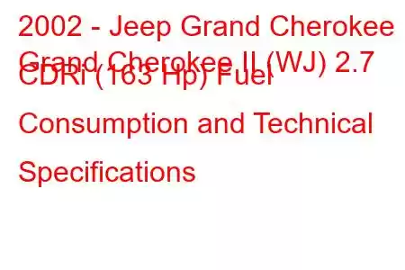 2002 - Jeep Grand Cherokee
Grand Cherokee II (WJ) 2.7 CDRi (163 Hp) Fuel Consumption and Technical Specifications