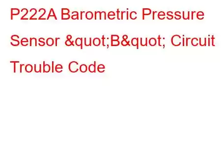 P222A Barometric Pressure Sensor "B" Circuit Trouble Code