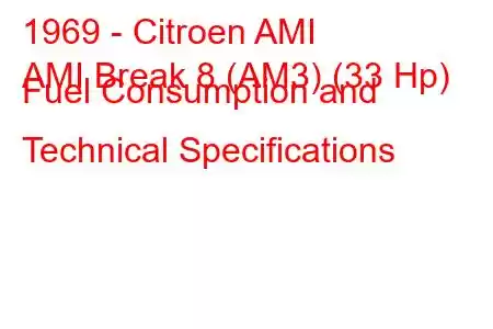 1969 - Citroen AMI
AMI Break 8 (AM3) (33 Hp) Fuel Consumption and Technical Specifications