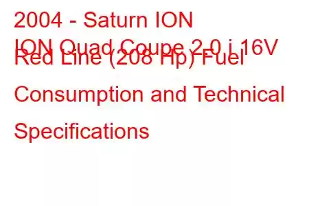 2004 - Saturn ION
ION Quad Coupe 2.0 i 16V Red Line (208 Hp) Fuel Consumption and Technical Specifications