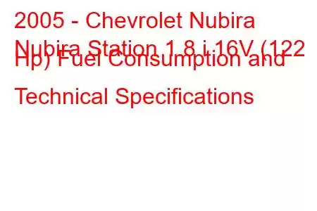 2005 - Chevrolet Nubira
Nubira Station 1.8 i 16V (122 Hp) Fuel Consumption and Technical Specifications