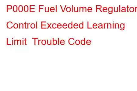 P000E Fuel Volume Regulator Control Exceeded Learning Limit Trouble Code