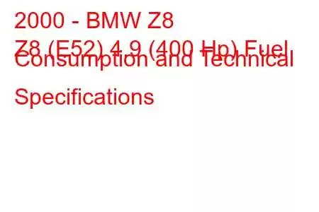 2000 - BMW Z8
Z8 (E52) 4.9 (400 Hp) Fuel Consumption and Technical Specifications