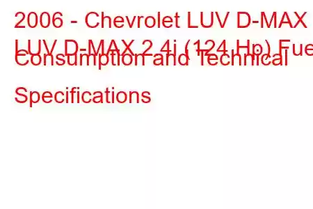 2006 - Chevrolet LUV D-MAX
LUV D-MAX 2.4i (124 Hp) Fuel Consumption and Technical Specifications