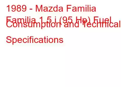 1989 - Mazda Familia
Familia 1.5 i (95 Hp) Fuel Consumption and Technical Specifications