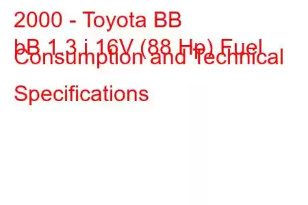 2000 - Toyota BB
bB 1.3 i 16V (88 Hp) Fuel Consumption and Technical Specifications